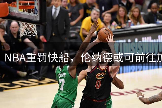 NBA重罚快船，伦纳德或可前往加拿大